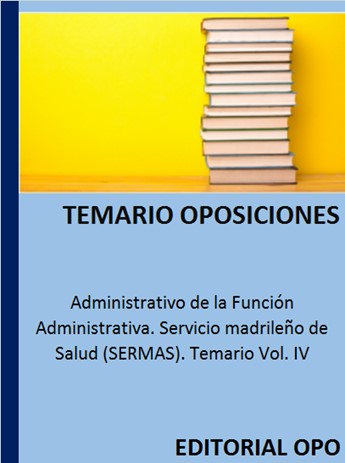 Administrativo de la Función Administrativa. Servicio madrileño de Salud (SERMAS). Temario Vol. IV