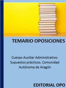Cuerpo Auxiliar Administrativo. Supuestos prácticos. Comunidad Autónoma de Aragón
