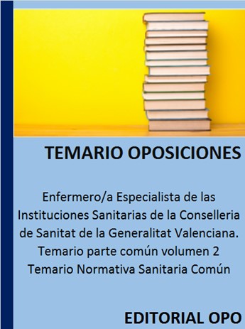Enfermero/a Especialista de las Instituciones Sanitarias de la Conselleria de Sanitat de la Generalitat Valenciana. Temario parte común volumen 2 Temario Normativa Sanitaria Común