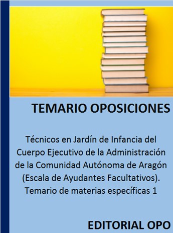 Técnicos en Jardín de Infancia del Cuerpo Ejecutivo de la Administración de la Comunidad Autónoma de Aragón (Escala de Ayudantes Facultativos). Temario de materias específicas 1