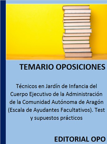 Técnicos en Jardín de Infancia del Cuerpo Ejecutivo de la Administración de la Comunidad Autónoma de Aragón (Escala de Ayudantes Facultativos). Test y supuestos prácticos
